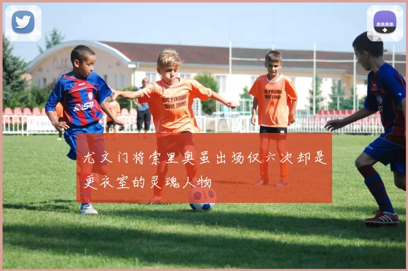 尤文门将索里奥虽出场仅六次却是更衣室的灵魂人物
