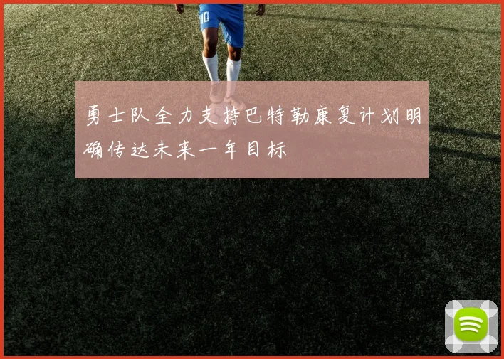 勇士队全力支持巴特勒康复计划明确传达未来一年目标