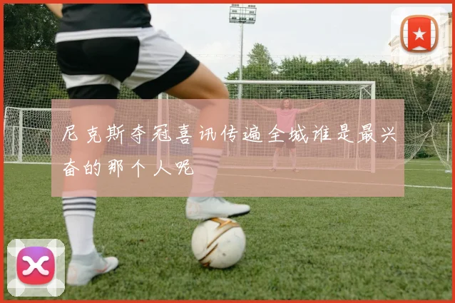 尼克斯夺冠喜讯传遍全城谁是最兴奋的那个人呢