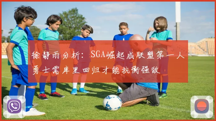 徐静雨分析：SGA崛起成联盟第一人勇士需库里回归才能抗衡强敌