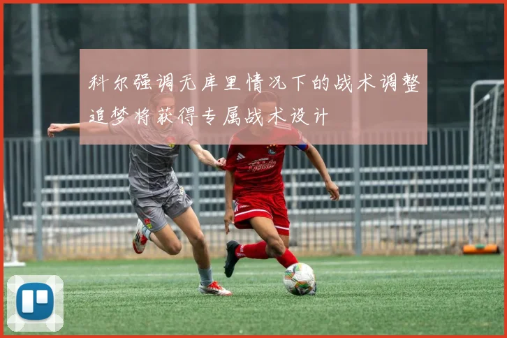 科尔强调无库里情况下的战术调整追梦将获得专属战术设计