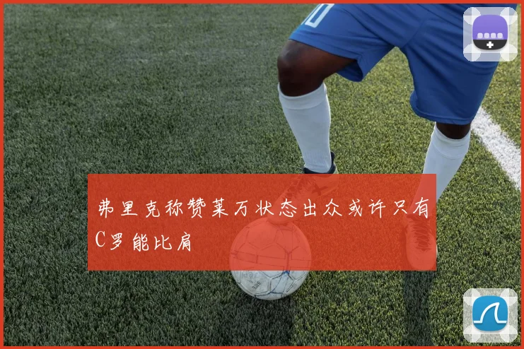 弗里克称赞莱万状态出众或许只有C罗能比肩